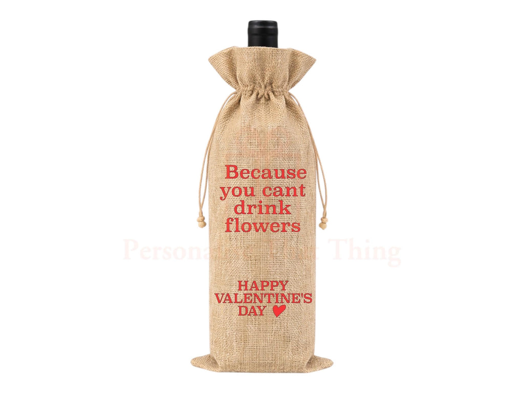 Because you can’t drink flowers happy Valentine’s Day burlap alcohol gift drawstring bag