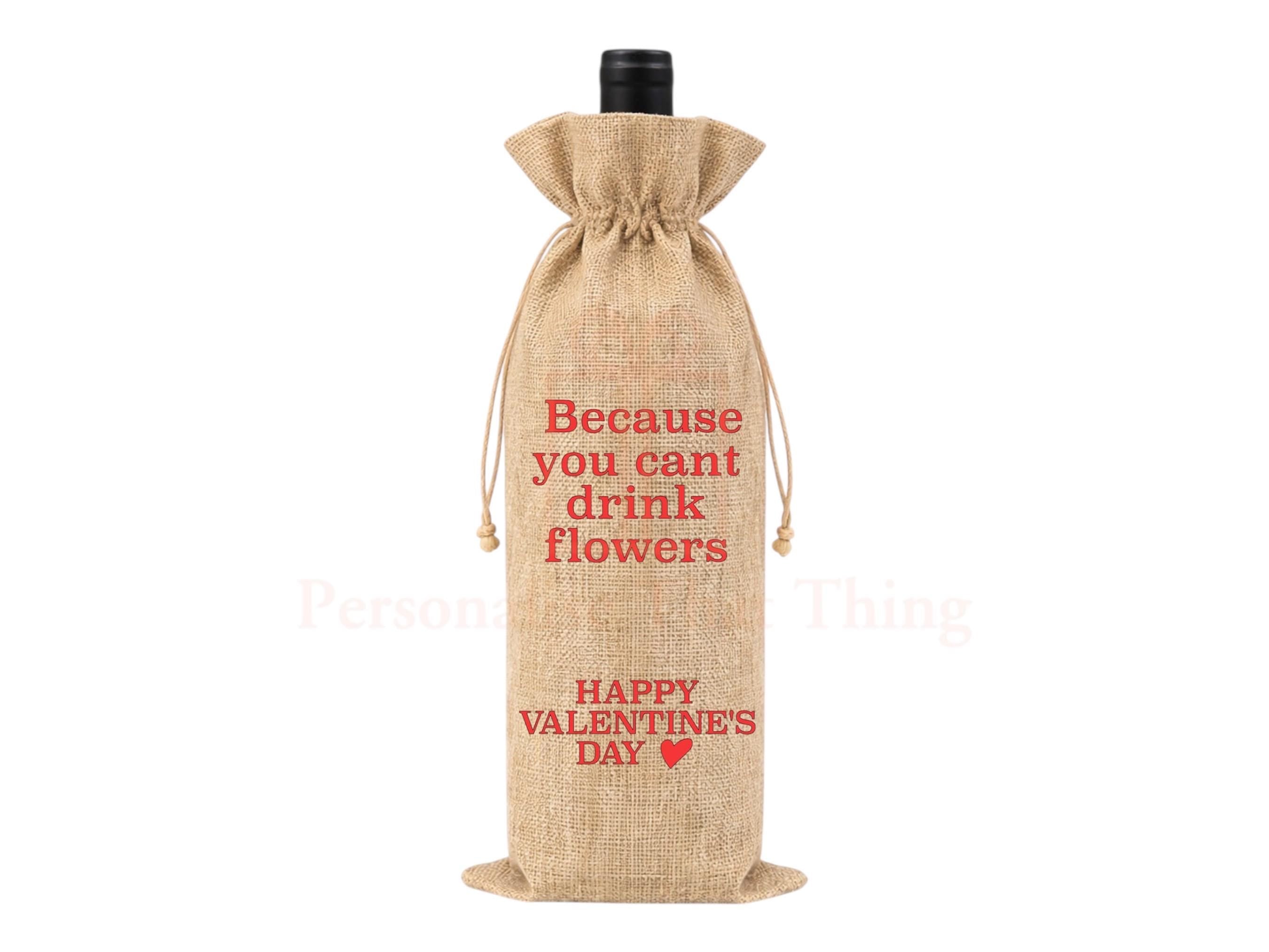 Because you can’t drink flowers happy Valentine’s Day burlap alcohol gift drawstring bag